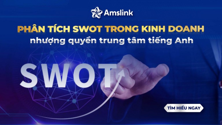 PHÂN TÍCH SWOT - ĐỊNH HƯỚNG PHÁT TRIỂN TOÀN DIỆN KHI KINH DOANH NHƯỢNG QUYỀN TRUNG TÂM TIẾNG ANH